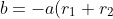 b= -a(r_1+ r_2)